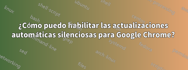 ¿Cómo puedo habilitar las actualizaciones automáticas silenciosas para Google Chrome?