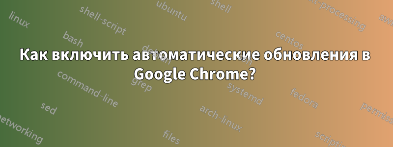 Как включить автоматические обновления в Google Chrome?