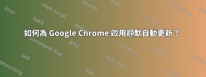 如何為 Google Chrome 啟用靜默自動更新？