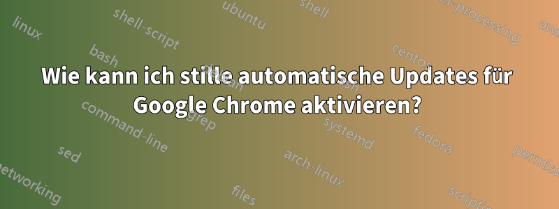 Wie kann ich stille automatische Updates für Google Chrome aktivieren?