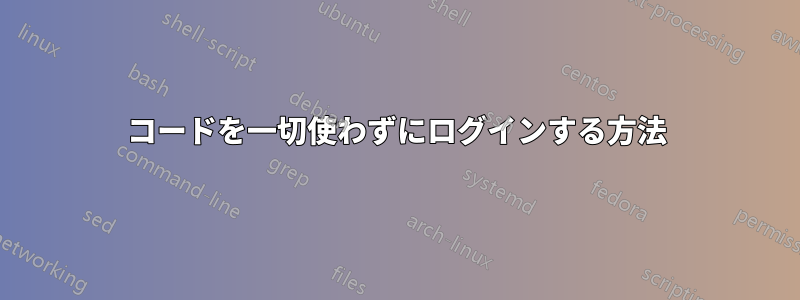 コードを一切使わずにログインする方法