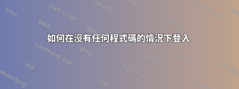 如何在沒有任何程式碼的情況下登入