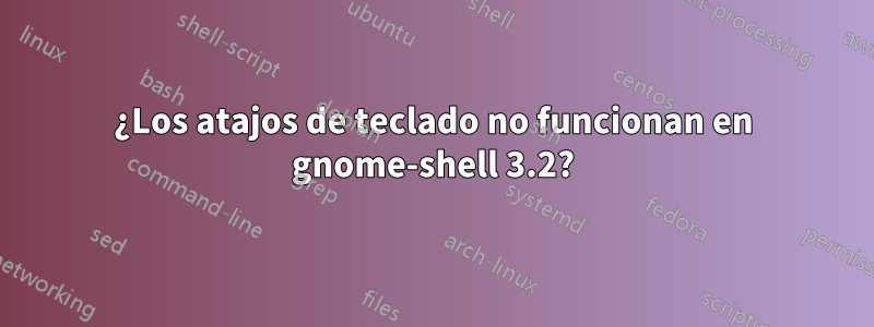 ¿Los atajos de teclado no funcionan en gnome-shell 3.2?