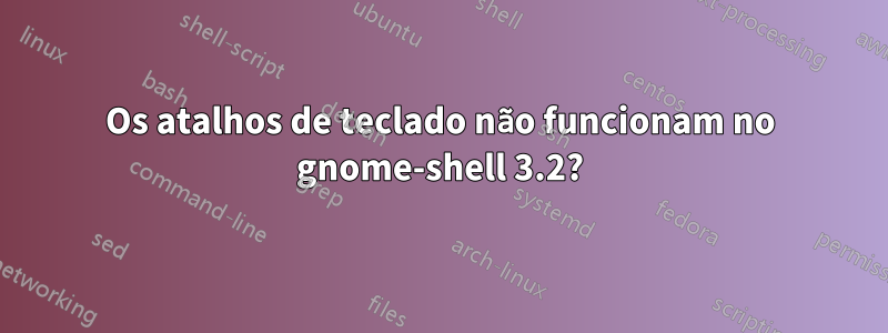 Os atalhos de teclado não funcionam no gnome-shell 3.2?