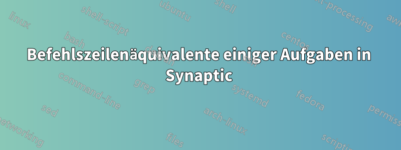 Befehlszeilenäquivalente einiger Aufgaben in Synaptic