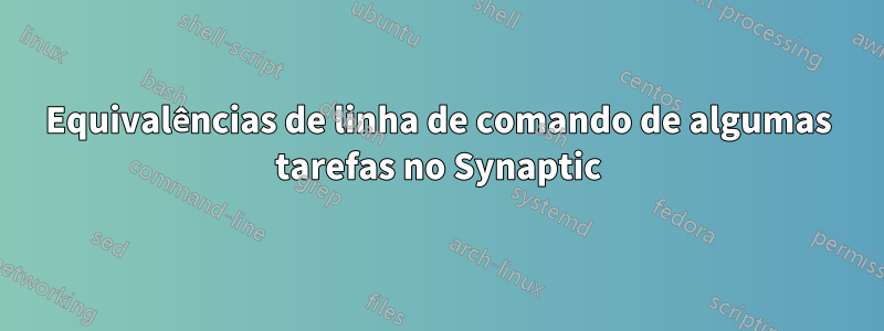 Equivalências de linha de comando de algumas tarefas no Synaptic