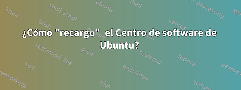 ¿Cómo "recargo" el Centro de software de Ubuntu?