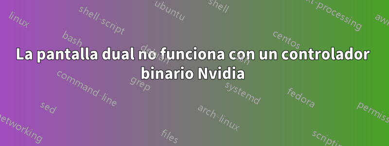 La pantalla dual no funciona con un controlador binario Nvidia