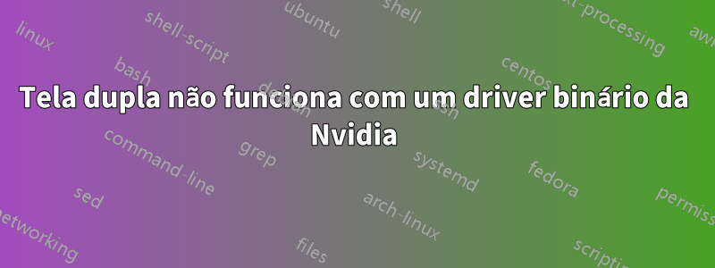 Tela dupla não funciona com um driver binário da Nvidia