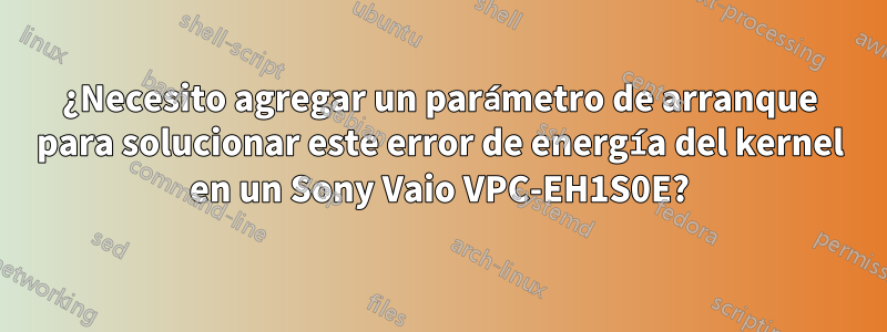 ¿Necesito agregar un parámetro de arranque para solucionar este error de energía del kernel en un Sony Vaio VPC-EH1S0E?