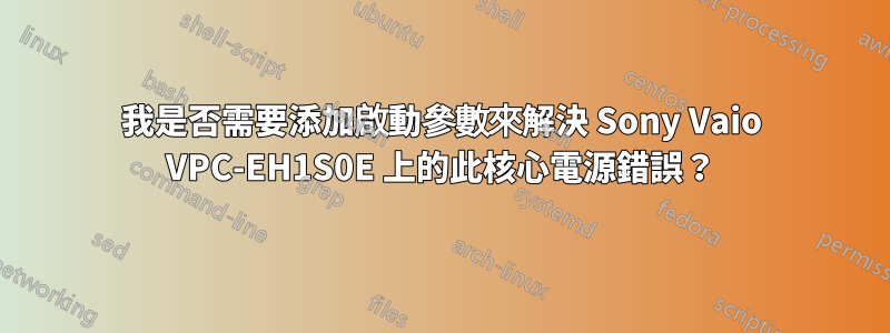 我是否需要添加啟動參數來解決 Sony Vaio VPC-EH1S0E 上的此核心電源錯誤？