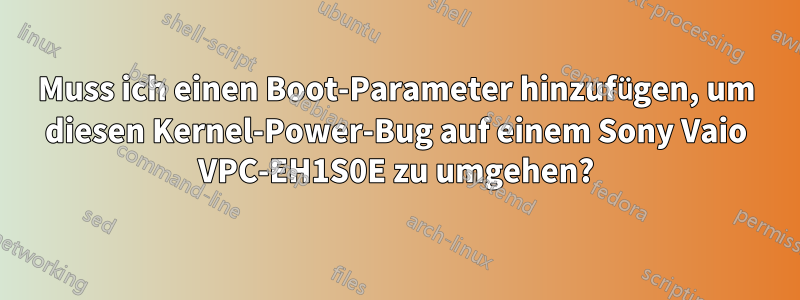 Muss ich einen Boot-Parameter hinzufügen, um diesen Kernel-Power-Bug auf einem Sony Vaio VPC-EH1S0E zu umgehen?