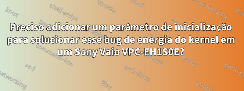 Preciso adicionar um parâmetro de inicialização para solucionar esse bug de energia do kernel em um Sony Vaio VPC-EH1S0E?