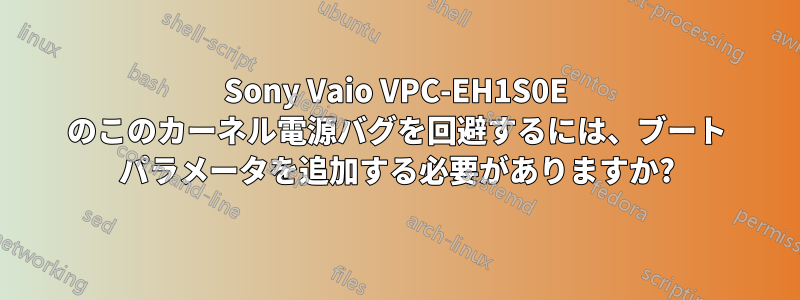 Sony Vaio VPC-EH1S0E のこのカーネル電源バグを回避するには、ブート パラメータを追加する必要がありますか?