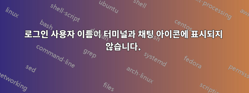 로그인 사용자 이름이 터미널과 채팅 아이콘에 표시되지 않습니다.