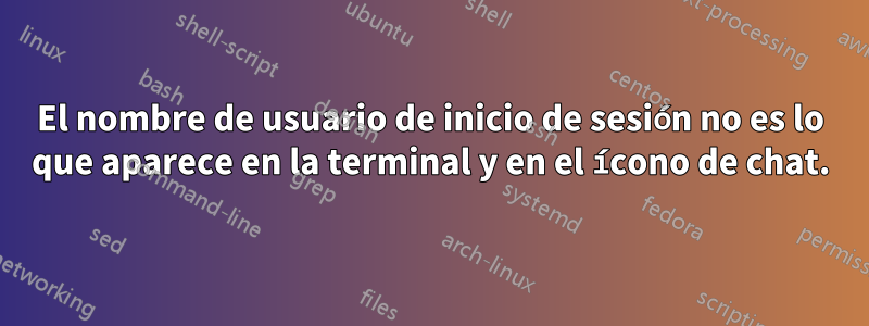 El nombre de usuario de inicio de sesión no es lo que aparece en la terminal y en el ícono de chat.