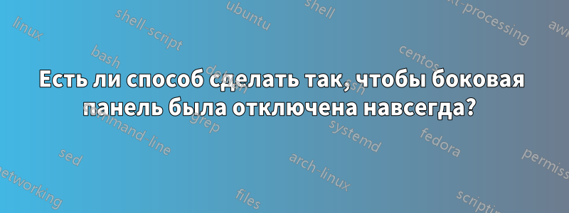 Есть ли способ сделать так, чтобы боковая панель была отключена навсегда? 