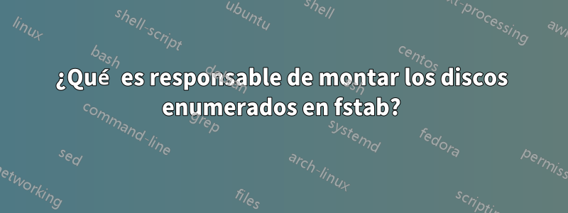 ¿Qué es responsable de montar los discos enumerados en fstab?