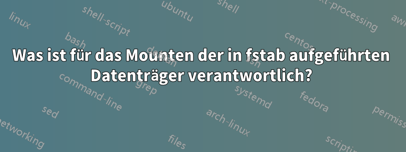 Was ist für das Mounten der in fstab aufgeführten Datenträger verantwortlich?