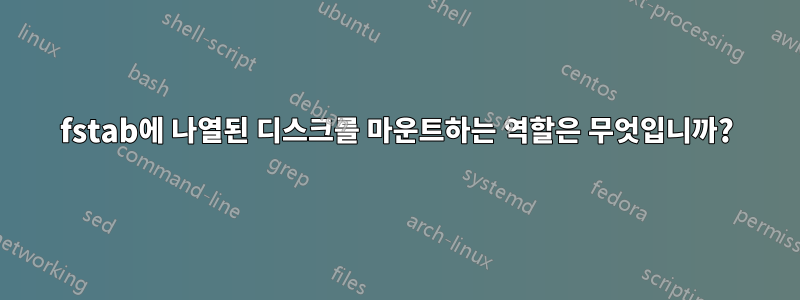 fstab에 나열된 디스크를 마운트하는 역할은 무엇입니까?