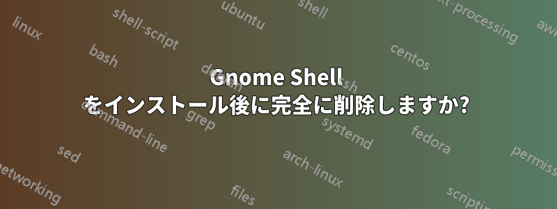 Gnome Shell をインストール後に完全に削除しますか?