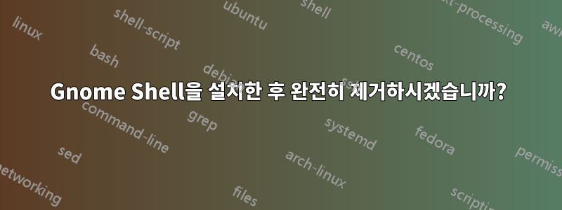 Gnome Shell을 설치한 후 완전히 제거하시겠습니까?