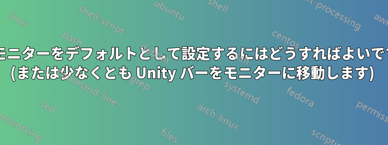 外部モニターをデフォルトとして設定するにはどうすればよいですか? (または少なくとも Unity バーをモニターに移動します)