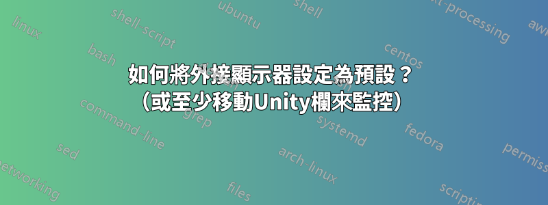 如何將外接顯示器設定為預設？ （或至少移動Unity欄來監控）