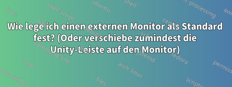 Wie lege ich einen externen Monitor als Standard fest? (Oder verschiebe zumindest die Unity-Leiste auf den Monitor)