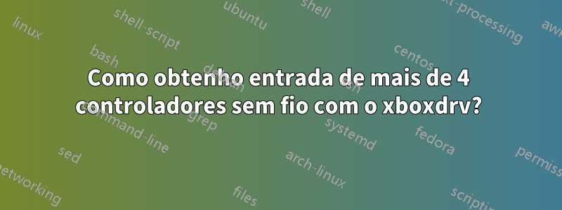 Como obtenho entrada de mais de 4 controladores sem fio com o xboxdrv?