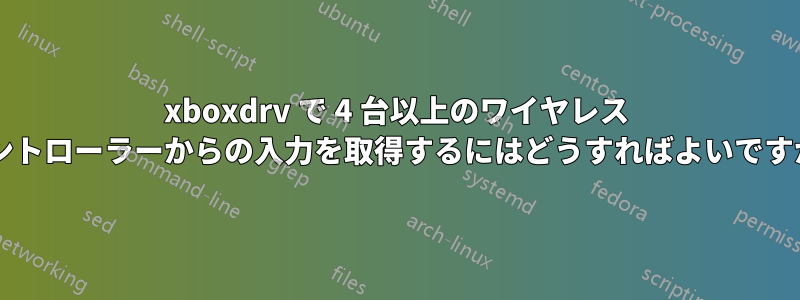 xboxdrv で 4 台以上のワイヤレス コントローラーからの入力を取得するにはどうすればよいですか?