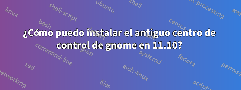 ¿Cómo puedo instalar el antiguo centro de control de gnome en 11.10?