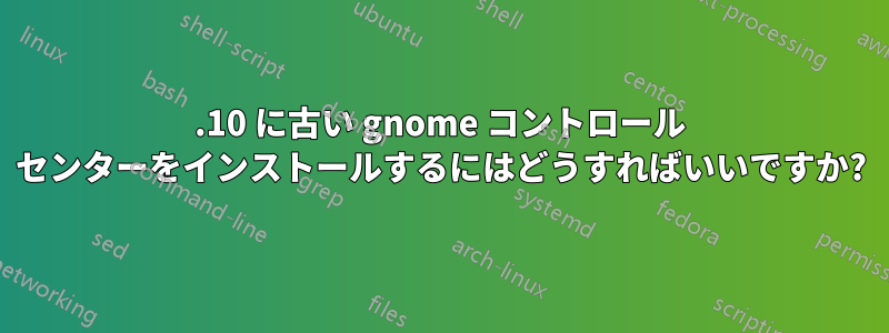 11.10 に古い gnome コントロール センターをインストールするにはどうすればいいですか?