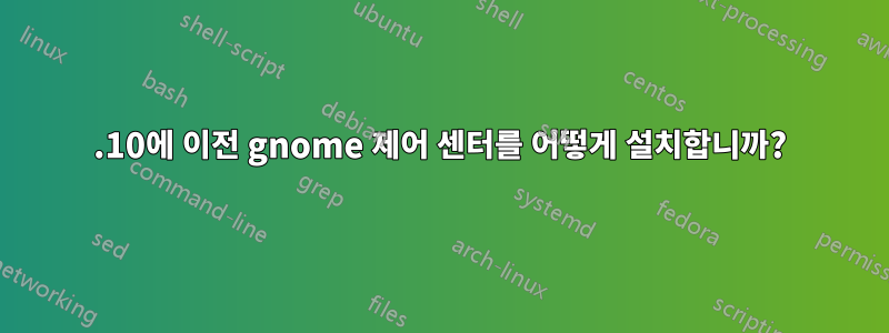 11.10에 이전 gnome 제어 센터를 어떻게 설치합니까?