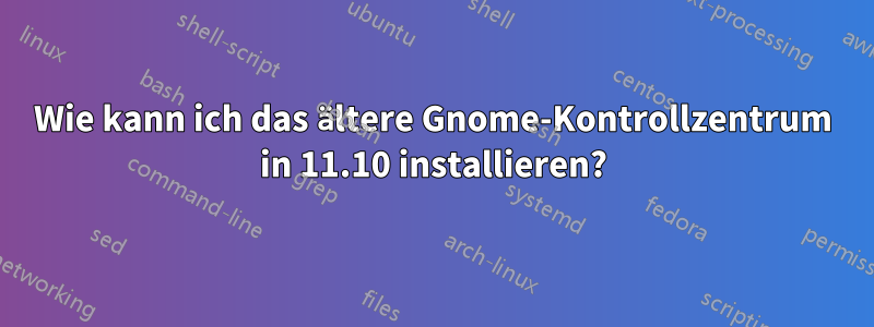 Wie kann ich das ältere Gnome-Kontrollzentrum in 11.10 installieren?