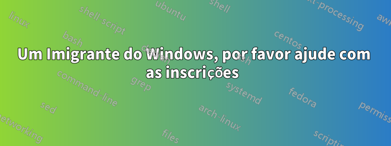 Um Imigrante do Windows, por favor ajude com as inscrições 