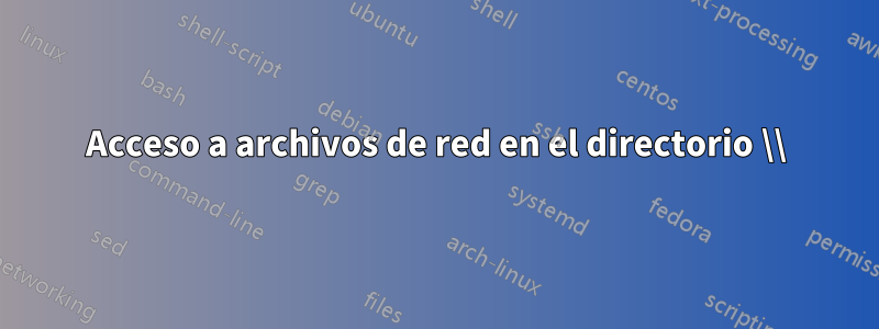 Acceso a archivos de red en el directorio \\