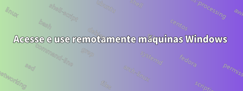 Acesse e use remotamente máquinas Windows