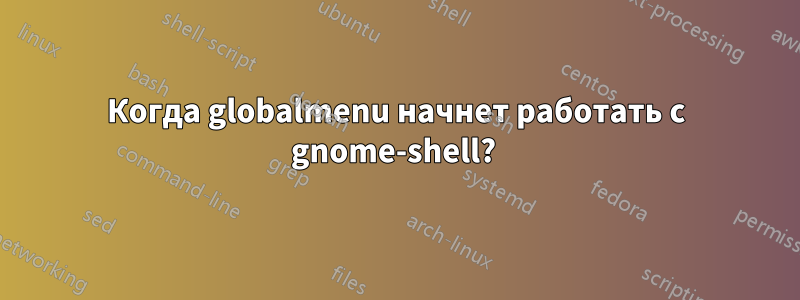 Когда globalmenu начнет работать с gnome-shell? 