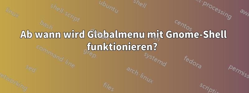 Ab wann wird Globalmenu mit Gnome-Shell funktionieren? 