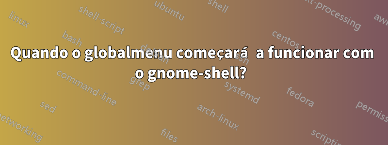 Quando o globalmenu começará a funcionar com o gnome-shell? 