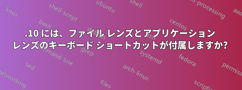 11.10 には、ファイル レンズとアプリケーション レンズのキーボード ショートカットが付属しますか?