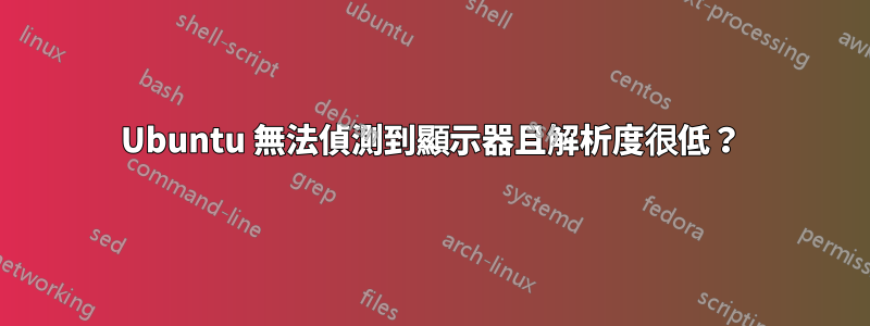 Ubuntu 無法偵測到顯示器且解析度很低？