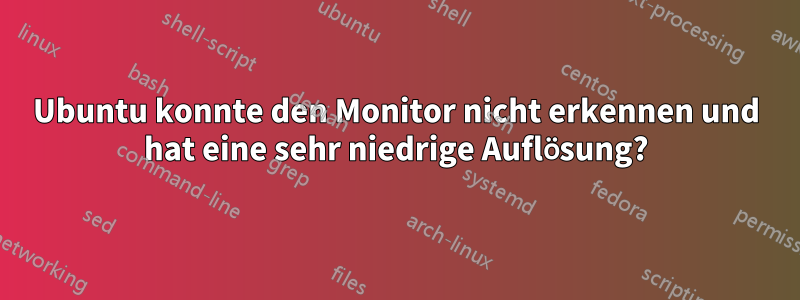 Ubuntu konnte den Monitor nicht erkennen und hat eine sehr niedrige Auflösung?