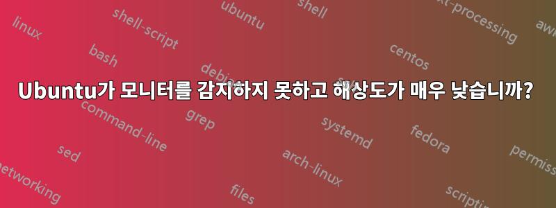 Ubuntu가 모니터를 감지하지 못하고 해상도가 매우 낮습니까?