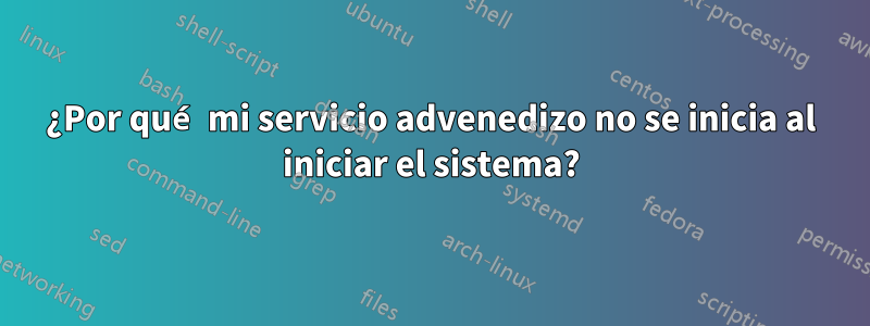 ¿Por qué mi servicio advenedizo no se inicia al iniciar el sistema?