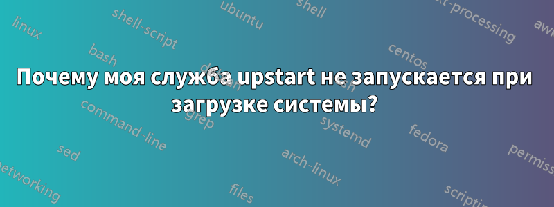 Почему моя служба upstart не запускается при загрузке системы?