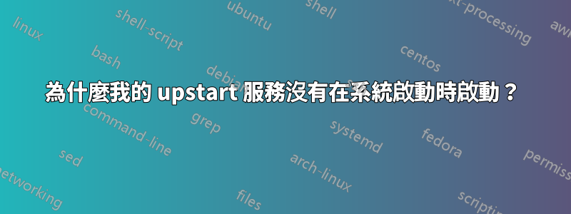 為什麼我的 upstart 服務沒有在系統啟動時啟動？