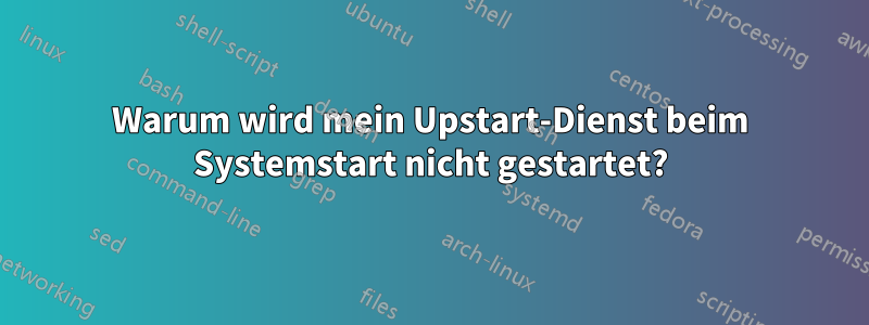 Warum wird mein Upstart-Dienst beim Systemstart nicht gestartet?