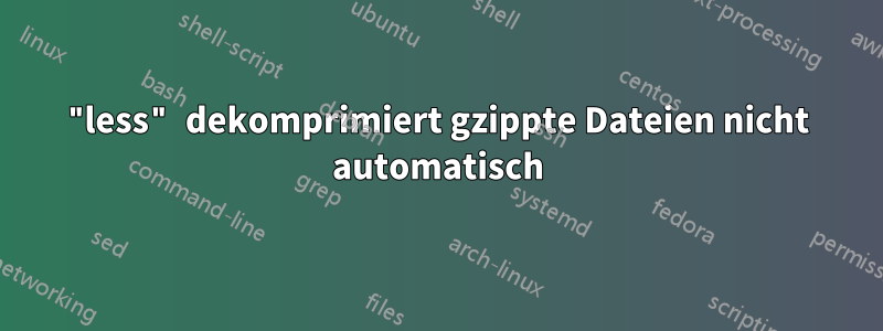 "less" dekomprimiert gzippte Dateien nicht automatisch